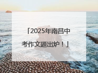 2025年南昌中考作文题出炉！